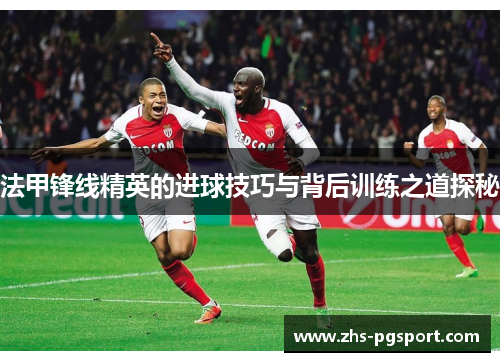 法甲锋线精英的进球技巧与背后训练之道探秘