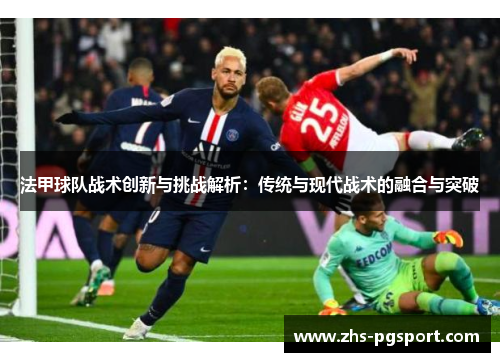 法甲球队战术创新与挑战解析：传统与现代战术的融合与突破