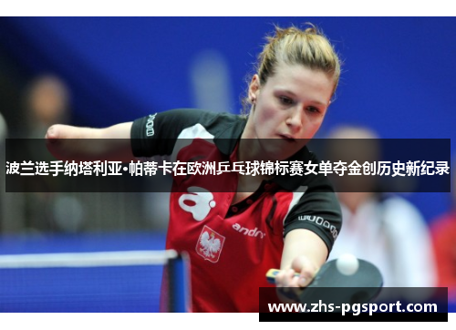 波兰选手纳塔利亚·帕蒂卡在欧洲乒乓球锦标赛女单夺金创历史新纪录