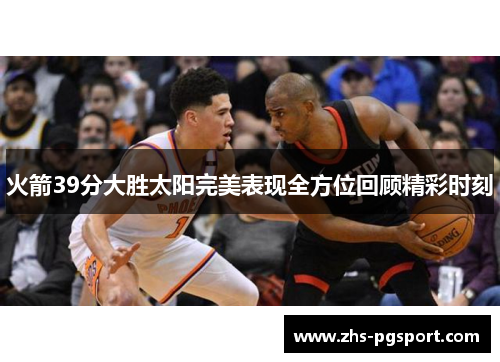 火箭39分大胜太阳完美表现全方位回顾精彩时刻 火箭39分大胜太阳完美表现全方位回顾精彩时刻