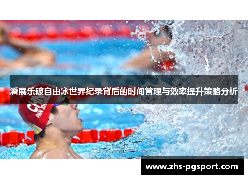 潘展乐破自由泳世界纪录背后的时间管理与效率提升策略分析