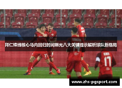 拜仁锋线核心马内回归时间曝光八大关键提示解析球队新格局