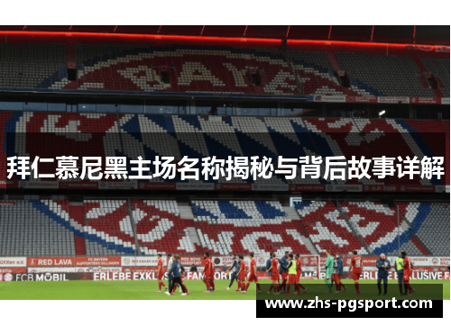拜仁慕尼黑主场名称揭秘与背后故事详解